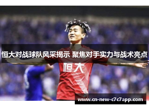 恒大对战球队风采揭示 聚焦对手实力与战术亮点 恒大对战球队风采揭示 聚焦对手实力与战术亮点