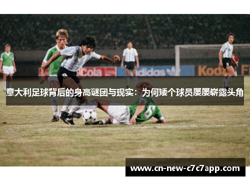 意大利足球背后的身高谜团与现实：为何矮个球员屡屡崭露头角