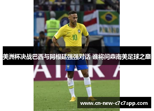 美洲杯决战巴西与阿根廷强强对话 谁将问鼎南美足球之巅