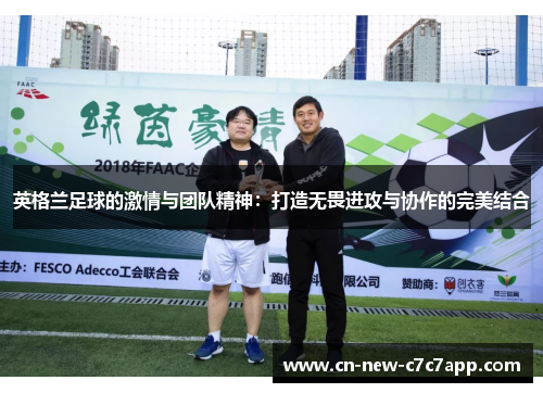 英格兰足球的激情与团队精神:打造无畏进攻与协作的完美结合 英格兰足球的激情与团队精神:打造无畏进攻与协作的完美结合