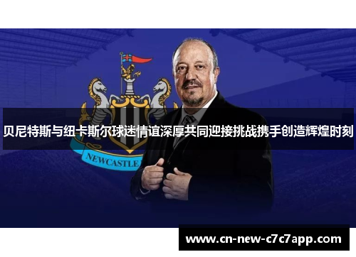 贝尼特斯与纽卡斯尔球迷情谊深厚共同迎接挑战携手创造辉煌时刻