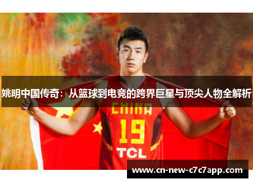 姚明中国传奇：从篮球到电竞的跨界巨星与顶尖人物全解析