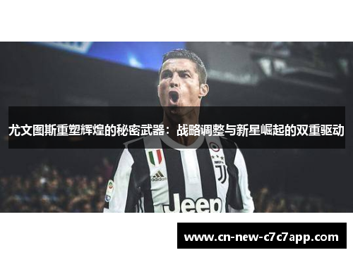 尤文图斯重塑辉煌的秘密武器:战略调整与新星崛起的双重驱动 尤文图斯重塑辉煌的秘密武器:战略调整与新星崛起的双重驱动