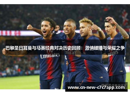 巴黎圣日耳曼与马赛经典对决历史回顾:激情碰撞与荣耀之争 巴黎圣日耳曼与马赛经典对决历史回顾:激情碰撞与荣耀之争
