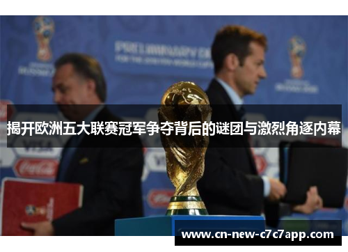 揭开欧洲五大联赛冠军争夺背后的谜团与激烈角逐内幕