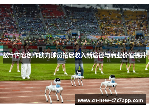 数字内容创作助力球员拓展收入新途径与商业价值提升