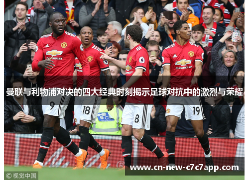 曼联与利物浦对决的四大经典时刻揭示足球对抗中的激烈与荣耀 曼联与利物浦对决的四大经典时刻揭示足球对抗中的激烈与荣耀