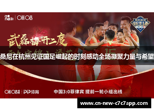 桑尼在杭州见证国足崛起的时刻感动全场凝聚力量与希望 桑尼在杭州见证国足崛起的时刻感动全场凝聚力量与希望