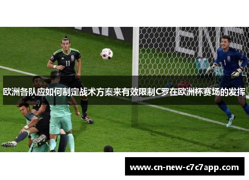 欧洲各队应如何制定战术方案来有效限制C罗在欧洲杯赛场的发挥