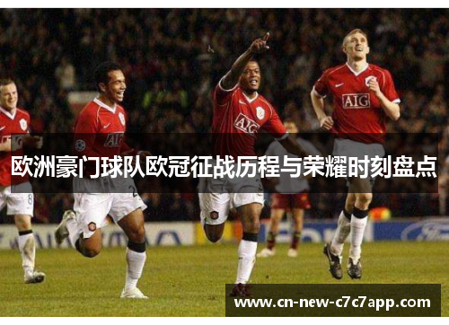 欧洲豪门球队欧冠征战历程与荣耀时刻盘点