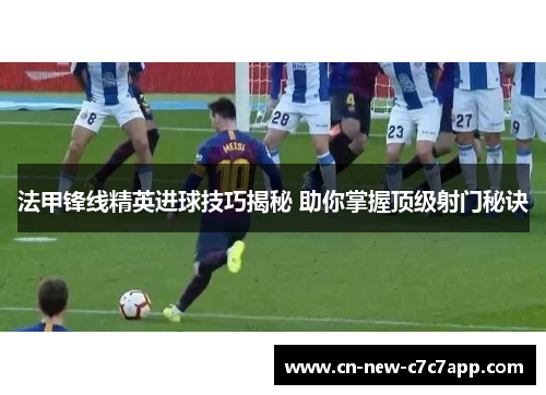 法甲锋线精英进球技巧揭秘 助你掌握顶级射门秘诀