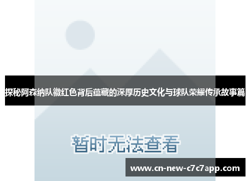 探秘阿森纳队徽红色背后蕴藏的深厚历史文化与球队荣耀传承故事篇