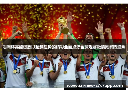 澳洲杯高能绽放以超越趋势的精彩全面点燃全球观赛激情风暴热浪潮