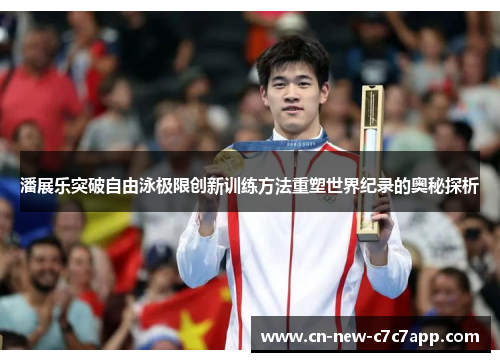 潘展乐突破自由泳极限创新训练方法重塑世界纪录的奥秘探析