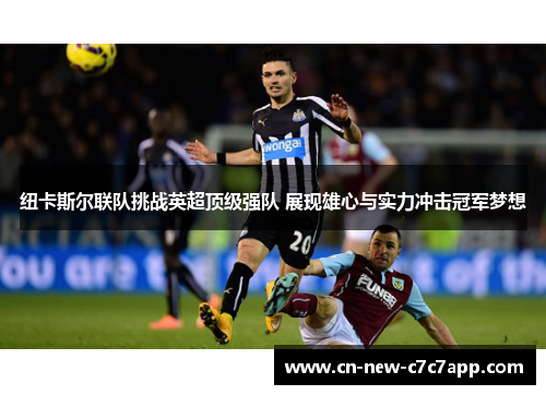 纽卡斯尔联队挑战英超顶级强队 展现雄心与实力冲击冠军梦想 纽卡斯尔联队挑战英超顶级强队 展现雄心与实力冲击冠军梦想