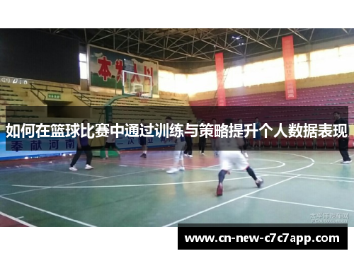 如何在篮球比赛中通过训练与策略提升个人数据表现