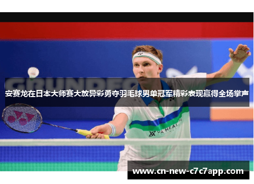 安赛龙在日本大师赛大放异彩勇夺羽毛球男单冠军精彩表现赢得全场掌声