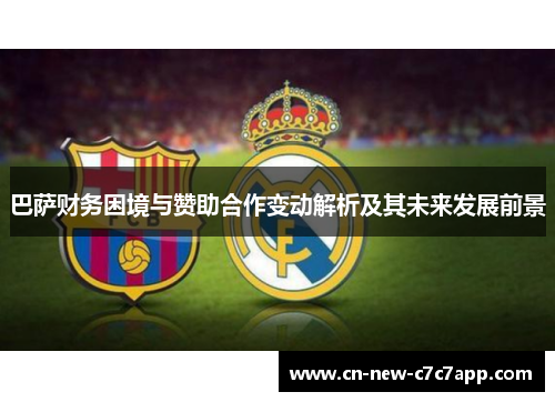 巴萨财务困境与赞助合作变动解析及其未来发展前景
