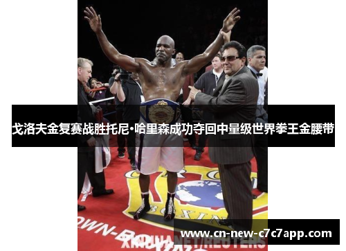 戈洛夫金复赛战胜托尼·哈里森成功夺回中量级世界拳王金腰带