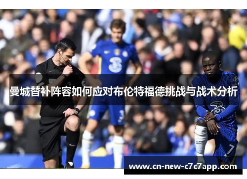 曼城替补阵容如何应对布伦特福德挑战与战术分析