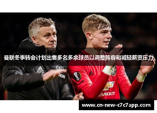 曼联冬季转会计划出售多名多余球员以调整阵容和减轻薪资压力 曼联冬季转会计划出售多名多余球员以调整阵容和减轻薪资压力