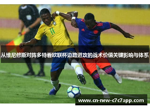 从维尼修斯对阵多特看欧联杯边路进攻的战术价值关键影响与体系