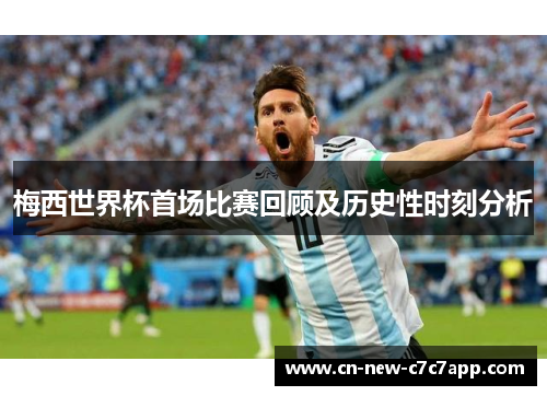 梅西世界杯首场比赛回顾及历史性时刻分析 梅西世界杯首场比赛回顾及历史性时刻分析