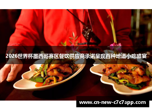 2026世界杯墨西哥赛区餐饮供应商承诺呈现百种地道小吃盛宴