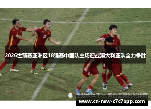 2026世预赛亚洲区18强赛中国队主场迎战澳大利亚队全力争胜