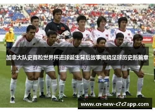 加拿大队史首粒世界杯进球诞生背后故事揭晓足球历史新篇章