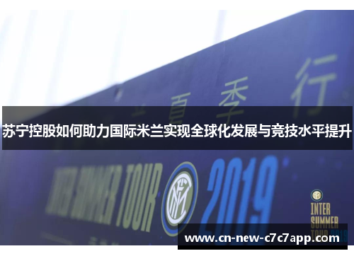 苏宁控股如何助力国际米兰实现全球化发展与竞技水平提升 苏宁控股如何助力国际米兰实现全球化发展与竞技水平提升