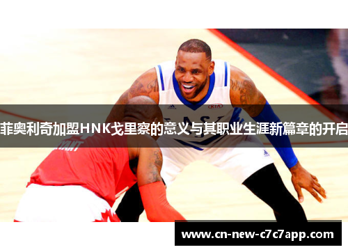 菲奥利奇加盟HNK戈里察的意义与其职业生涯新篇章的开启 菲奥利奇加盟HNK戈里察的意义与其职业生涯新篇章的开启