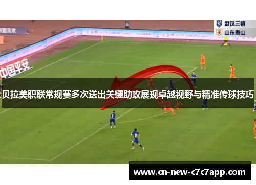 贝拉美职联常规赛多次送出关键助攻展现卓越视野与精准传球技巧 贝拉美职联常规赛多次送出关键助攻展现卓越视野与精准传球技巧
