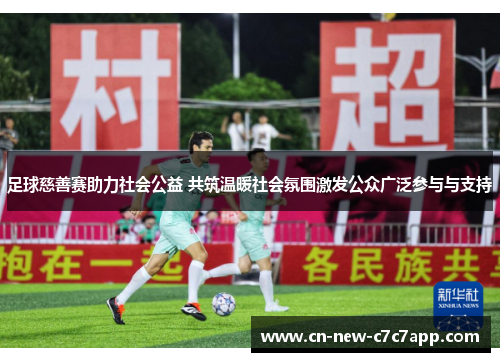 足球慈善赛助力社会公益 共筑温暖社会氛围激发公众广泛参与与支持 足球慈善赛助力社会公益 共筑温暖社会氛围激发公众广泛参与与支持