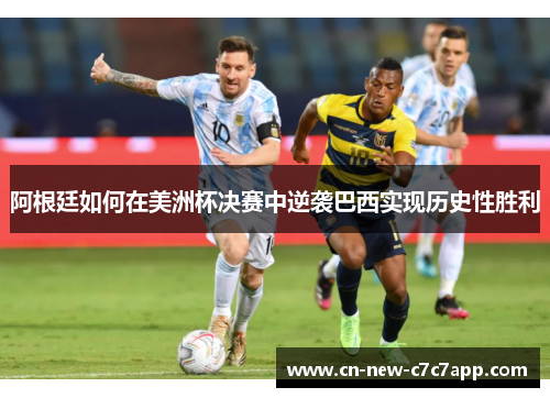 阿根廷如何在美洲杯决赛中逆袭巴西实现历史性胜利 阿根廷如何在美洲杯决赛中逆袭巴西实现历史性胜利