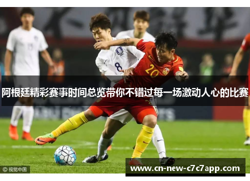 阿根廷精彩赛事时间总览带你不错过每一场激动人心的比赛 阿根廷精彩赛事时间总览带你不错过每一场激动人心的比赛