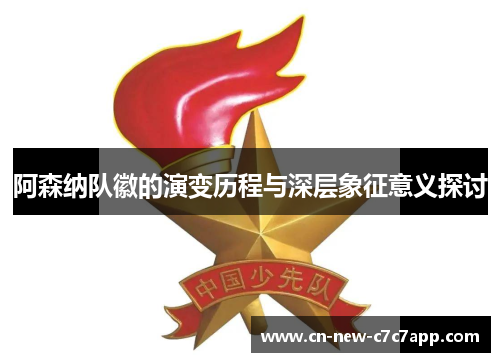 阿森纳队徽的演变历程与深层象征意义探讨 阿森纳队徽的演变历程与深层象征意义探讨
