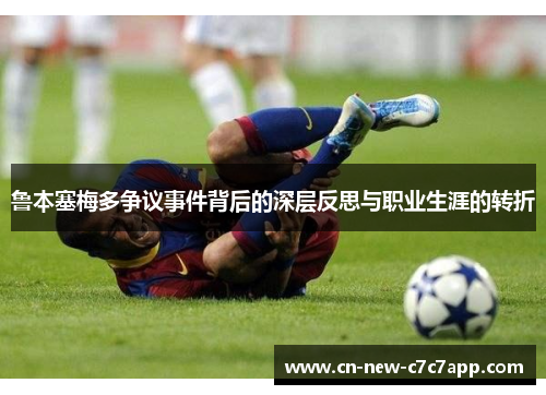 鲁本塞梅多争议事件背后的深层反思与职业生涯的转折 鲁本塞梅多争议事件背后的深层反思与职业生涯的转折